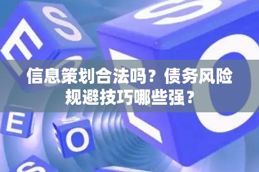 信息策划合法吗？债务风险规避技巧哪些强？