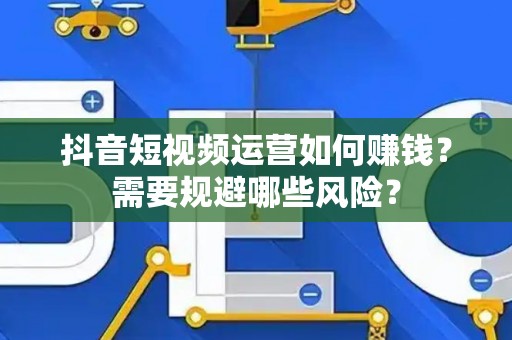抖音短视频运营如何赚钱？需要规避哪些风险？